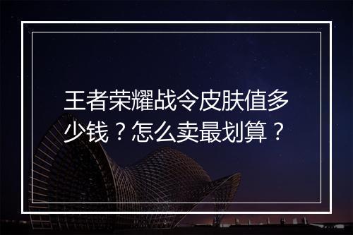 王者荣耀战令皮肤值多少钱？怎么卖最划算？