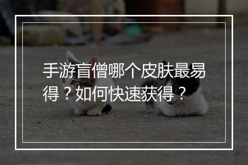 手游盲僧哪个皮肤最易得？如何快速获得？