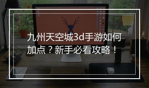 九州天空城3d手游如何加点？新手必看攻略！