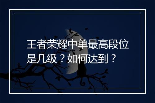 王者荣耀中单最高段位是几级？如何达到？