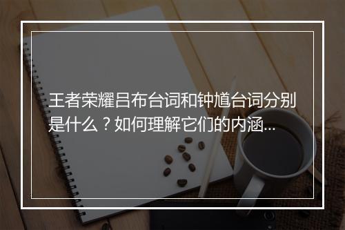 王者荣耀吕布台词和钟馗台词分别是什么？如何理解它们的内涵？