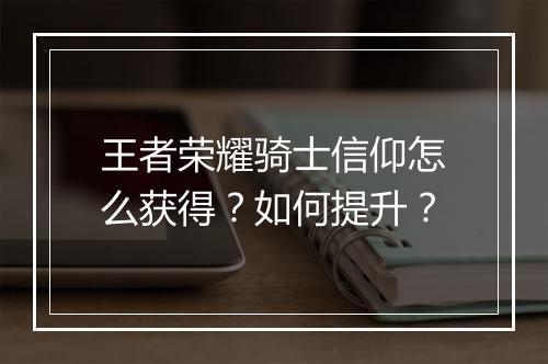 王者荣耀骑士信仰怎么获得？如何提升？