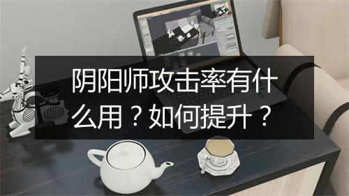 阴阳师攻击率有什么用？如何提升？