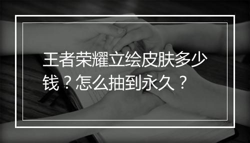 王者荣耀立绘皮肤多少钱？怎么抽到永久？