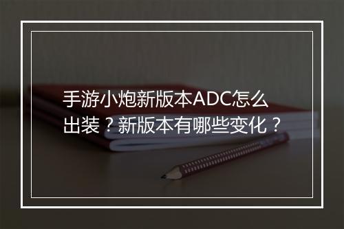 手游小炮新版本ADC怎么出装?新版本有哪些变化?