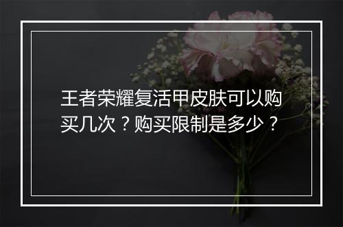 王者荣耀复活甲皮肤可以购买几次？购买限制是多少？