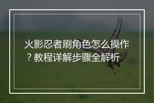 火影忍者刷角色怎么操作？教程详解步骤全解析