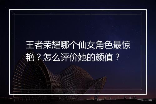 王者荣耀哪个仙女角色最惊艳？怎么评价她的颜值？