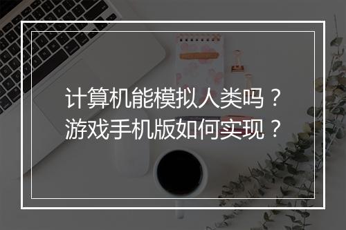 计算机能模拟人类吗？游戏手机版如何实现？