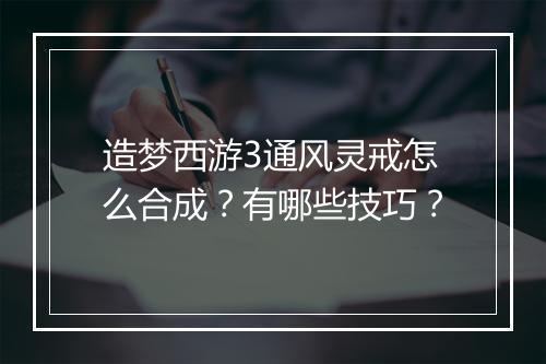 造梦西游3通风灵戒怎么合成？有哪些技巧？
