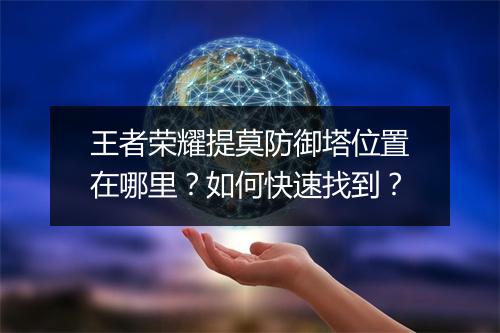 王者荣耀提莫防御塔位置在哪里？如何快速找到？
