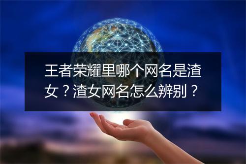 王者荣耀里哪个网名是渣女？渣女网名怎么辨别？