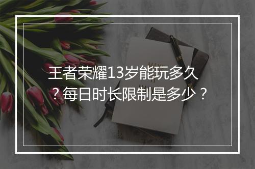 王者荣耀13岁能玩多久？每日时长限制是多少？
