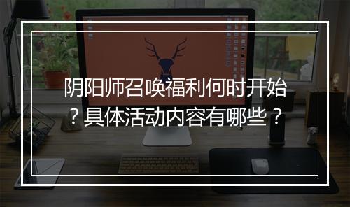 阴阳师召唤福利何时开始？具体活动内容有哪些？