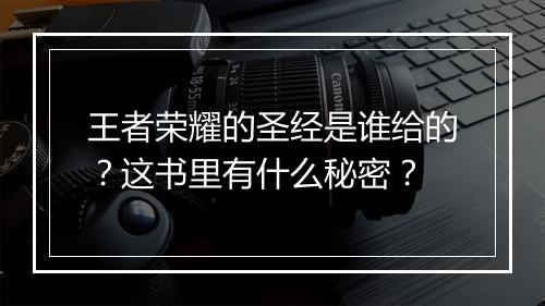 王者荣耀的圣经是谁给的？这书里有什么秘密？