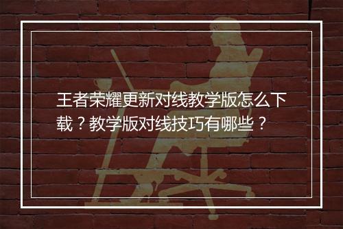 王者荣耀更新对线教学版怎么下载？教学版对线技巧有哪些？