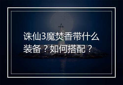 诛仙3魔焚香带什么装备？如何搭配？
