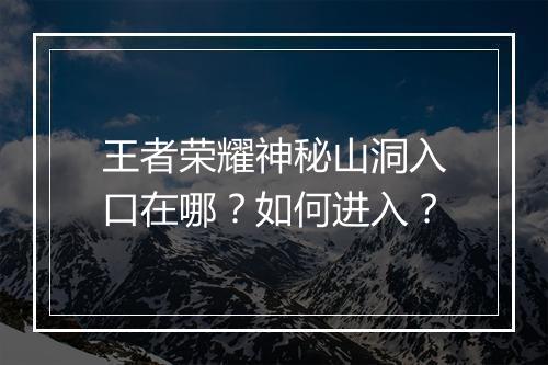 王者荣耀神秘山洞入口在哪？如何进入？
