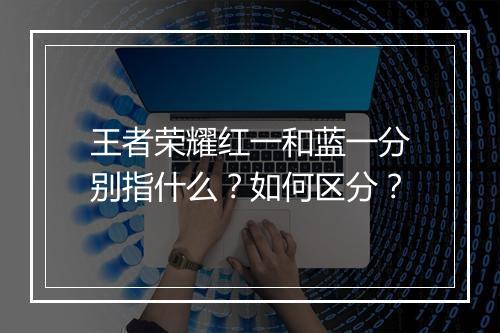 王者荣耀红一和蓝一分别指什么？如何区分？