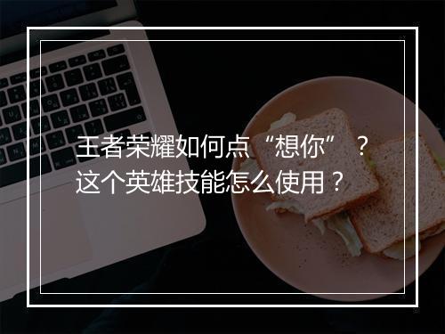 王者荣耀如何点“想你”？这个英雄技能怎么使用？