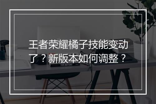王者荣耀橘子技能变动了？新版本如何调整？