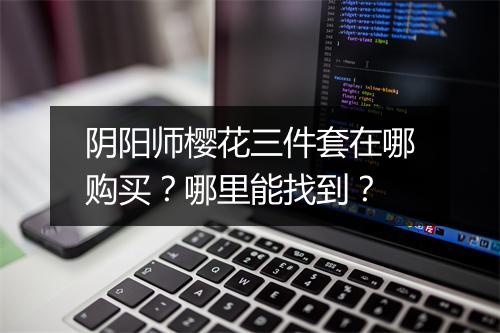 阴阳师樱花三件套在哪购买？哪里能找到？