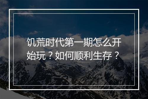 饥荒时代第一期怎么开始玩？如何顺利生存？