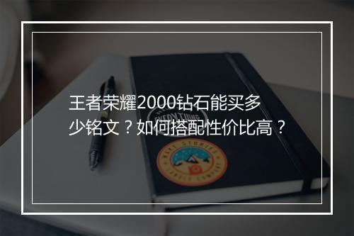 王者荣耀2000钻石能买多少铭文？如何搭配性价比高？
