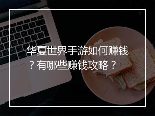 华夏世界手游如何赚钱？有哪些赚钱攻略？