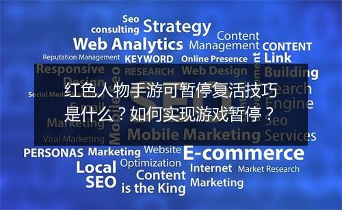 红色人物手游可暂停复活技巧是什么?如何实现游戏暂停?