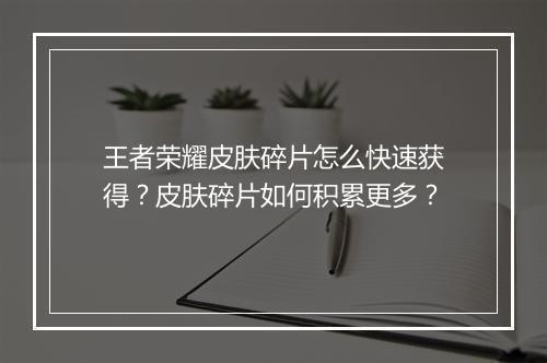 王者荣耀皮肤碎片怎么快速获得？皮肤碎片如何积累更多？