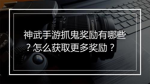 神武手游抓鬼奖励有哪些？怎么获取更多奖励？