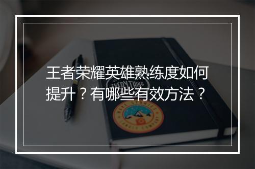 王者荣耀英雄熟练度如何提升？有哪些有效方法？