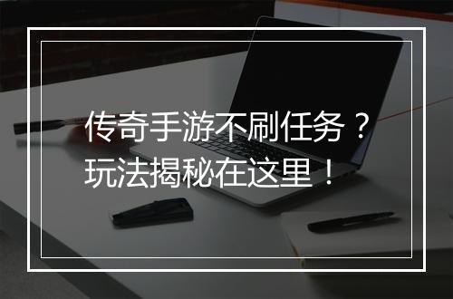 传奇手游不刷任务？玩法揭秘在这里！