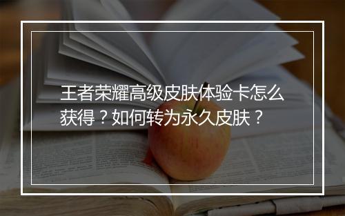 王者荣耀高级皮肤体验卡怎么获得？如何转为永久皮肤？