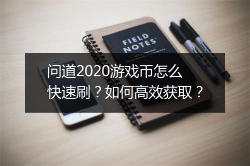 问道2020游戏币怎么快速刷？如何高效获取？