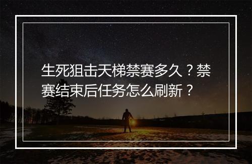 生死狙击天梯禁赛多久？禁赛结束后任务怎么刷新？