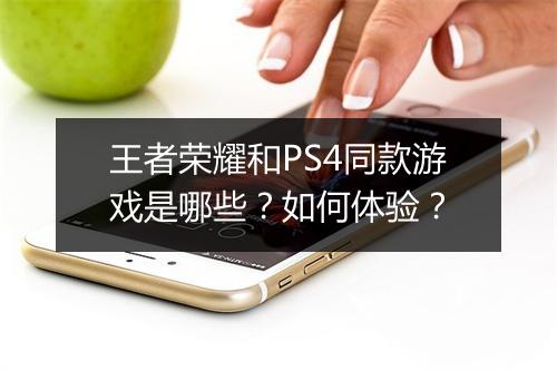 王者荣耀和PS4同款游戏是哪些？如何体验？