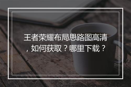 王者荣耀布局思路图高清，如何获取？哪里下载？