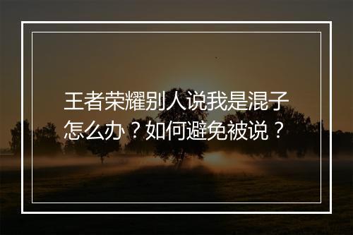 王者荣耀别人说我是混子怎么办？如何避免被说？
