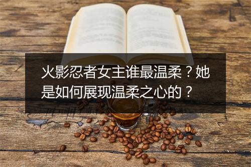 火影忍者女主谁最温柔？她是如何展现温柔之心的？