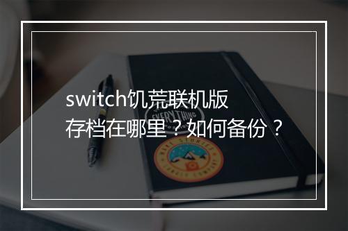 switch饥荒联机版存档在哪里？如何备份？
