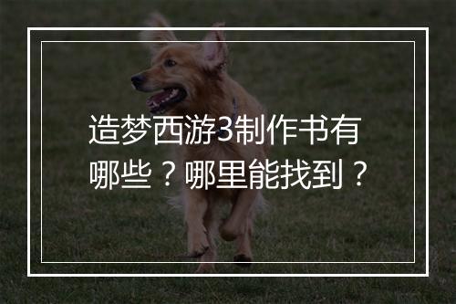 造梦西游3制作书有哪些？哪里能找到？