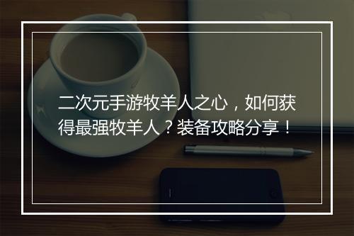 二次元手游牧羊人之心，如何获得最强牧羊人？装备攻略分享！