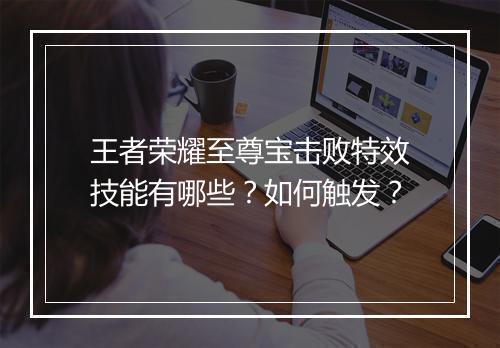 王者荣耀至尊宝击败特效技能有哪些？如何触发？