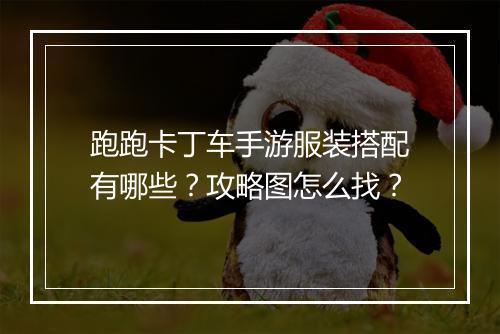 跑跑卡丁车手游服装搭配有哪些？攻略图怎么找？