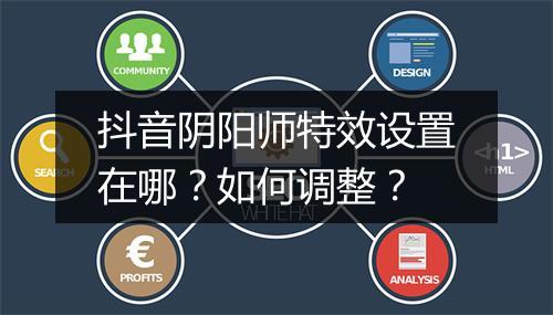 抖音阴阳师特效设置在哪？如何调整？