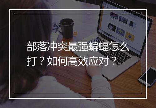 部落冲突最强蝙蝠怎么打？如何高效应对？
