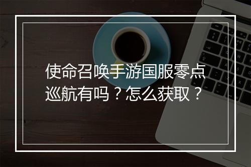 使命召唤手游国服零点巡航有吗？怎么获取？