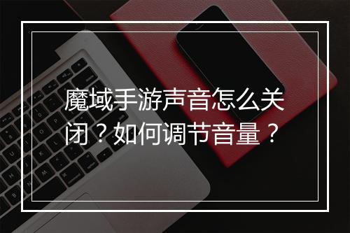 魔域手游声音怎么关闭？如何调节音量？